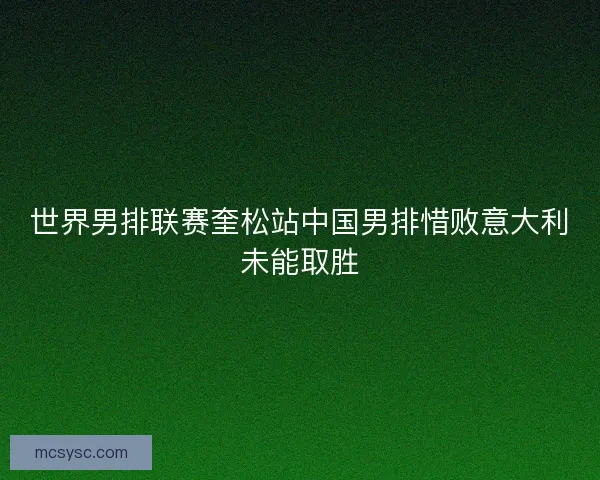 世界男排联赛奎松站中国男排惜败意大利未能取胜